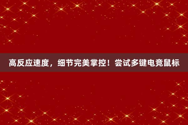 高反应速度，细节完美掌控！尝试多键电竞鼠标