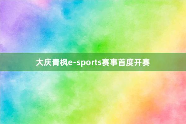 大庆青枫e-sports赛事首度开赛