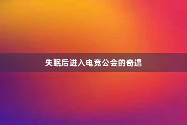 失眠后进入电竞公会的奇遇