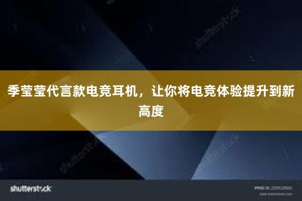 季莹莹代言款电竞耳机，让你将电竞体验提升到新高度