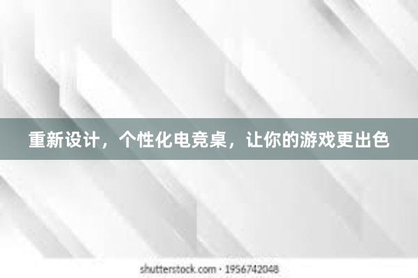 重新设计，个性化电竞桌，让你的游戏更出色