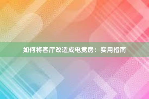 如何将客厅改造成电竞房：实用指南