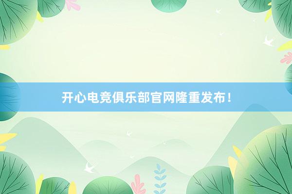 开心电竞俱乐部官网隆重发布！