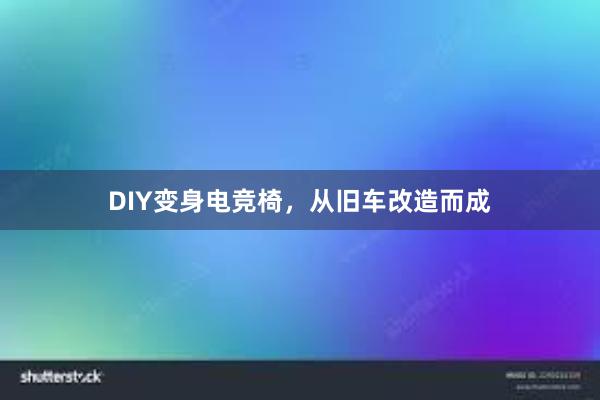 DIY变身电竞椅，从旧车改造而成