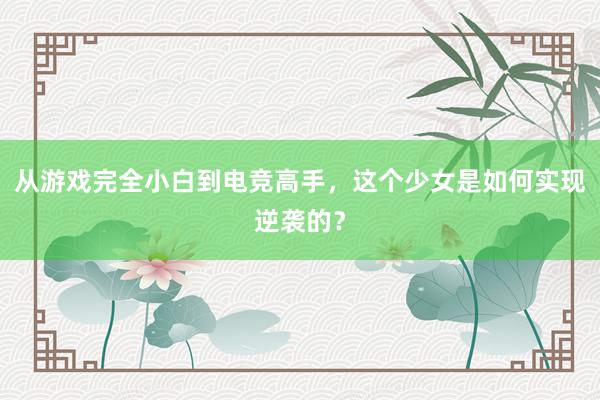 从游戏完全小白到电竞高手，这个少女是如何实现逆袭的？