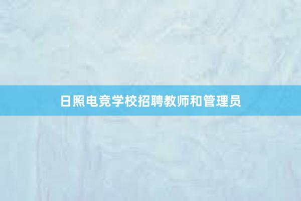 日照电竞学校招聘教师和管理员