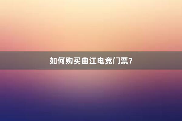 如何购买曲江电竞门票？