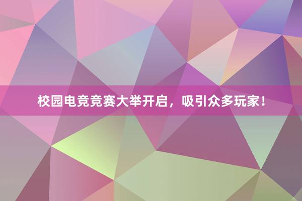 校园电竞竞赛大举开启，吸引众多玩家！