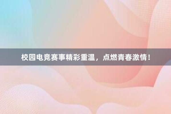 校园电竞赛事精彩重温，点燃青春激情！