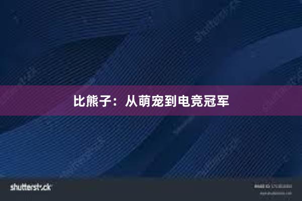 比熊子：从萌宠到电竞冠军