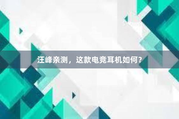 汪峰亲测，这款电竞耳机如何？