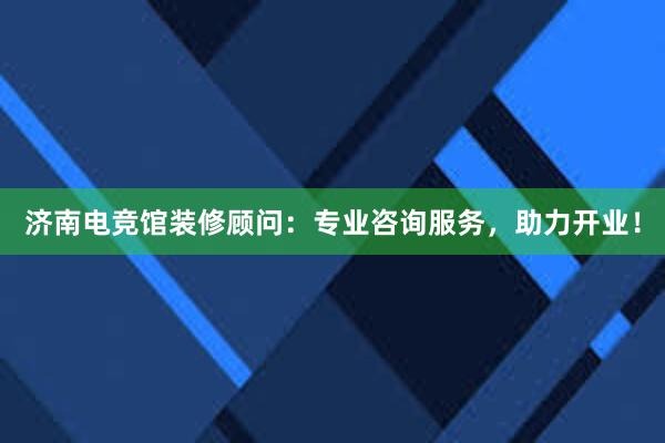 济南电竞馆装修顾问：专业咨询服务，助力开业！