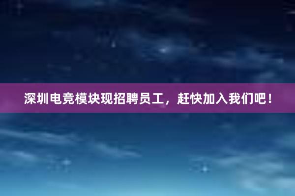 深圳电竞模块现招聘员工，赶快加入我们吧！