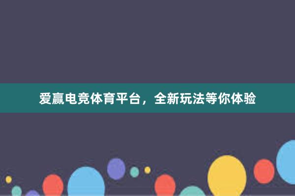 爱赢电竞体育平台，全新玩法等你体验