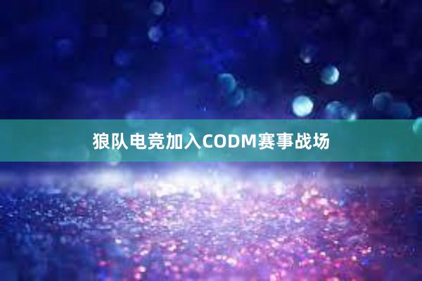 狼队电竞加入CODM赛事战场