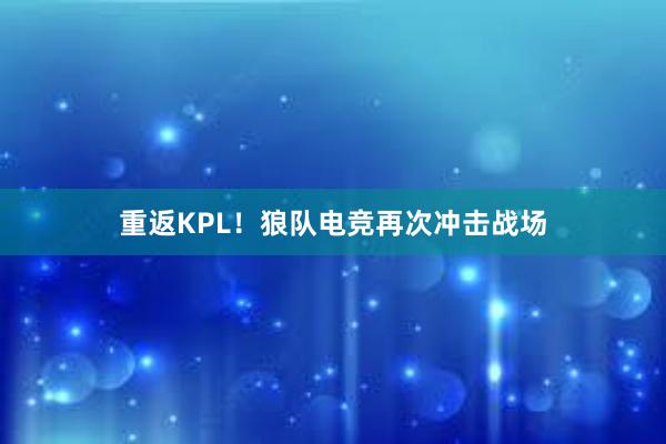 重返KPL！狼队电竞再次冲击战场