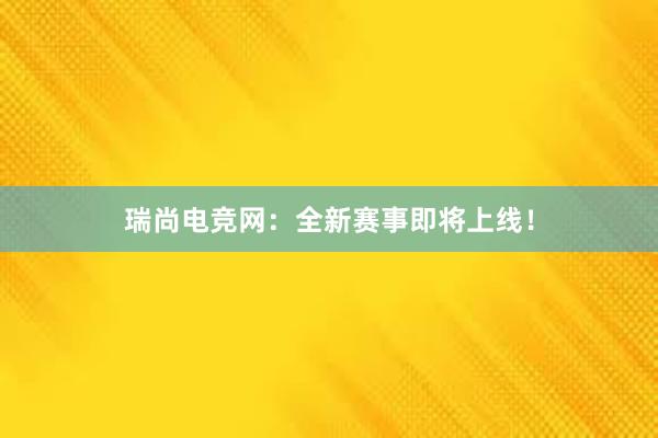 瑞尚电竞网：全新赛事即将上线！