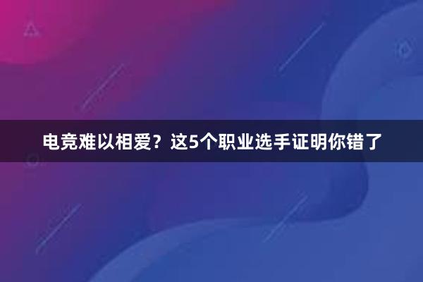 电竞难以相爱？这5个职业选手证明你错了