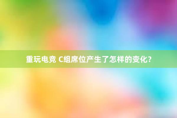 重玩电竞 C组席位产生了怎样的变化？