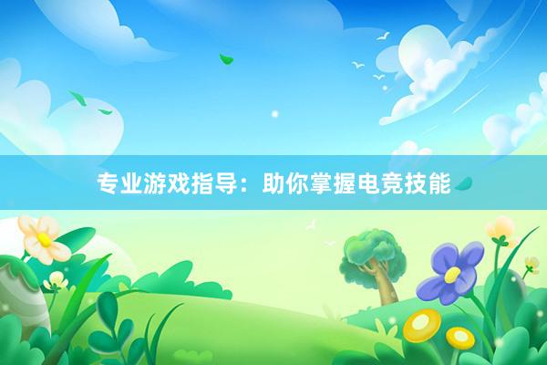 专业游戏指导：助你掌握电竞技能