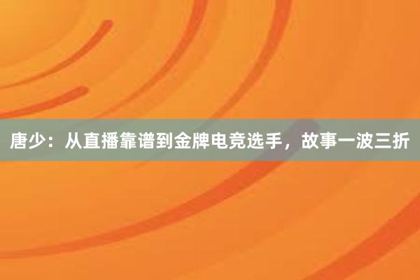 唐少：从直播靠谱到金牌电竞选手，故事一波三折