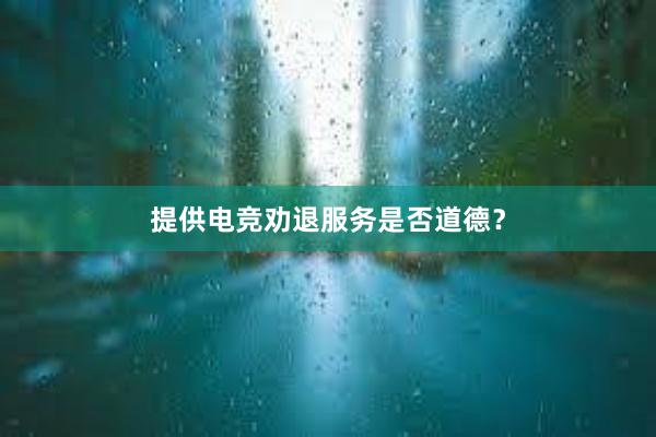 提供电竞劝退服务是否道德？