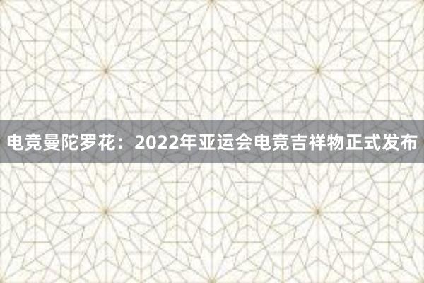 电竞曼陀罗花：2022年亚运会电竞吉祥物正式发布