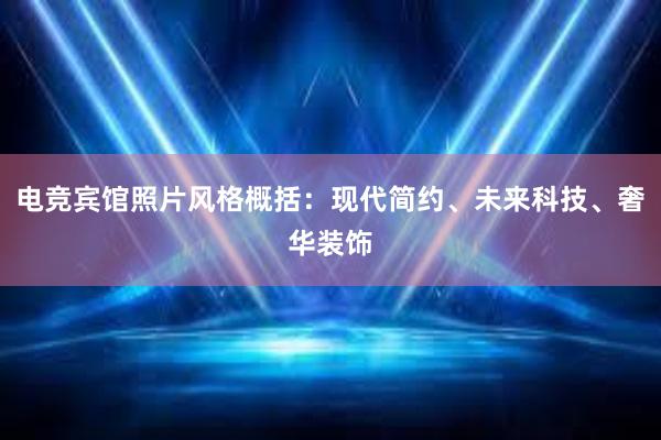 电竞宾馆照片风格概括：现代简约、未来科技、奢华装饰