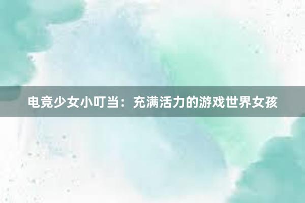 电竞少女小叮当：充满活力的游戏世界女孩