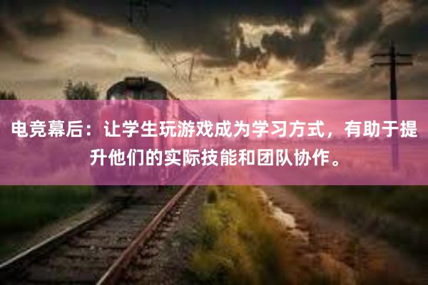 电竞幕后：让学生玩游戏成为学习方式，有助于提升他们的实际技能和团队协作。