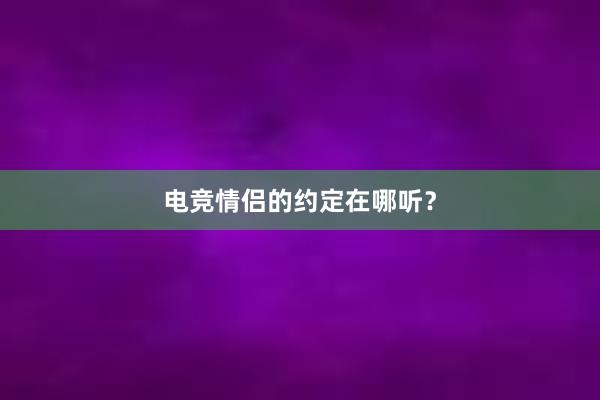 电竞情侣的约定在哪听？