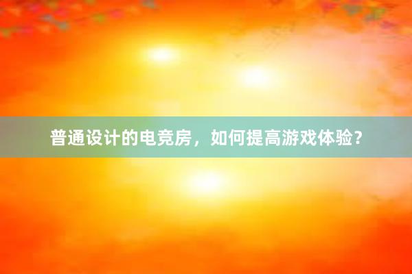 普通设计的电竞房，如何提高游戏体验？