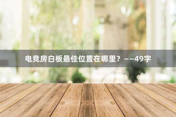 电竞房白板最佳位置在哪里？——49字