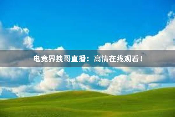 电竞界拽哥直播：高清在线观看！