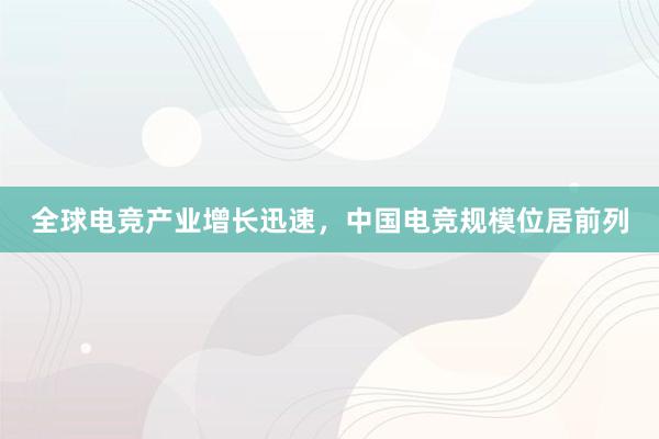 全球电竞产业增长迅速，中国电竞规模位居前列