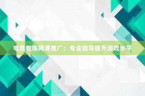 电竞教练网课推广：专业指导提升游戏水平