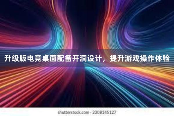 升级版电竞桌面配备开洞设计，提升游戏操作体验