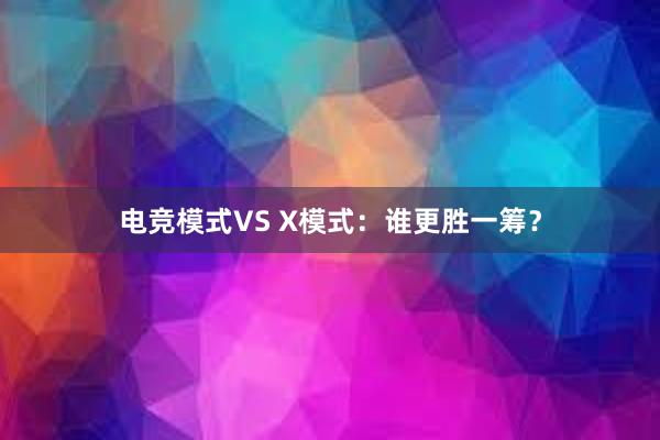 电竞模式VS X模式：谁更胜一筹？