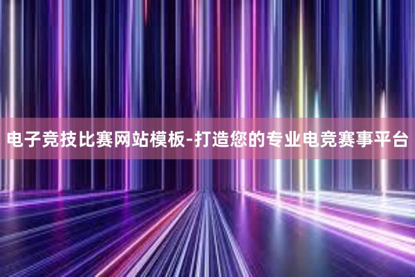 电子竞技比赛网站模板-打造您的专业电竞赛事平台