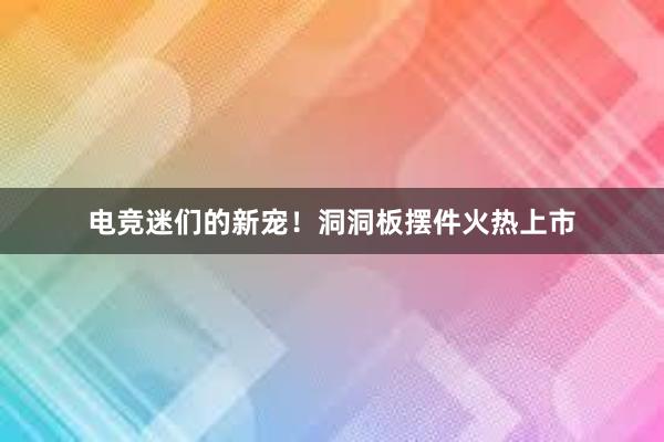 电竞迷们的新宠！洞洞板摆件火热上市