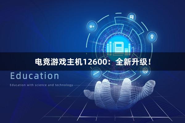 电竞游戏主机12600：全新升级！