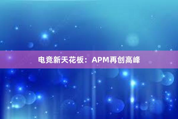 电竞新天花板：APM再创高峰