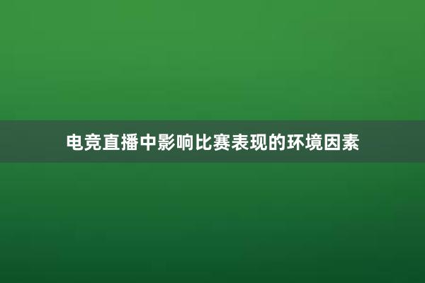 电竞直播中影响比赛表现的环境因素