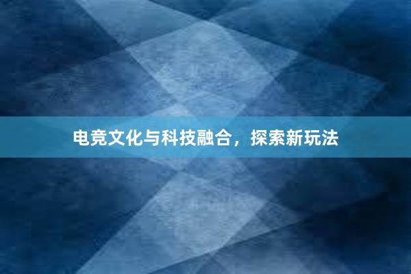 电竞文化与科技融合，探索新玩法