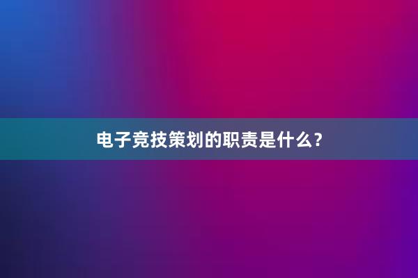 电子竞技策划的职责是什么？