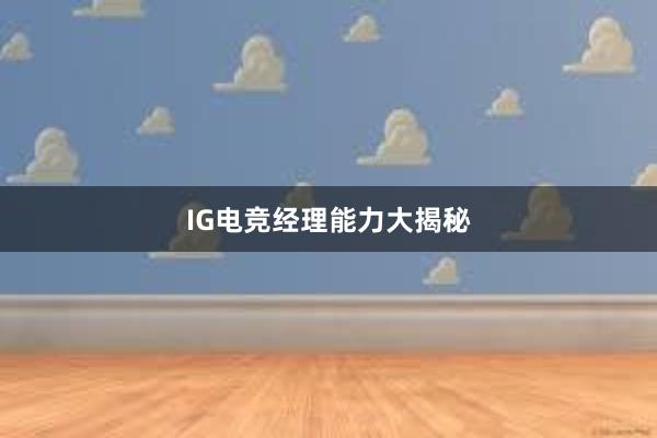 IG电竞经理能力大揭秘