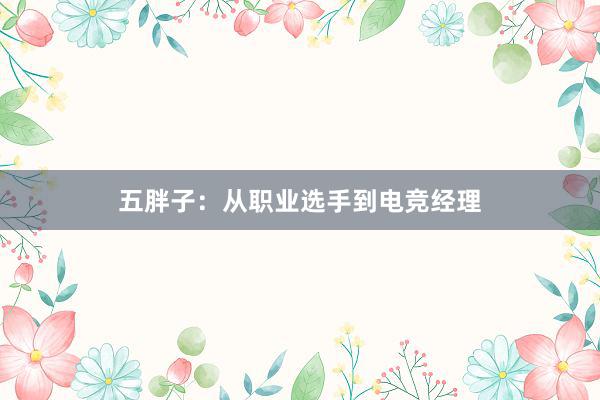 五胖子：从职业选手到电竞经理