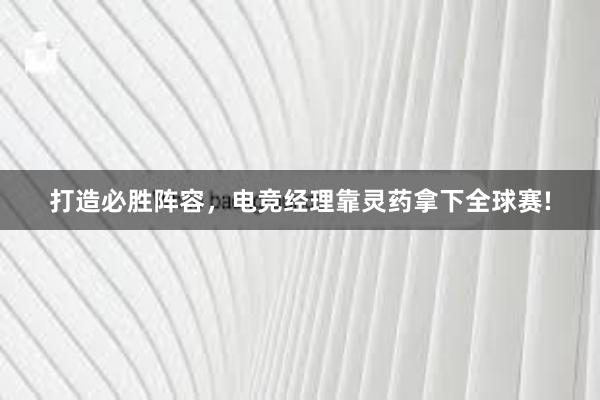 打造必胜阵容，电竞经理靠灵药拿下全球赛!