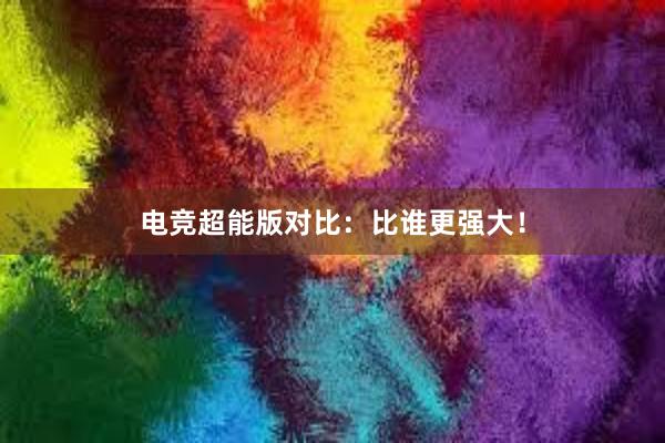 电竞超能版对比：比谁更强大！