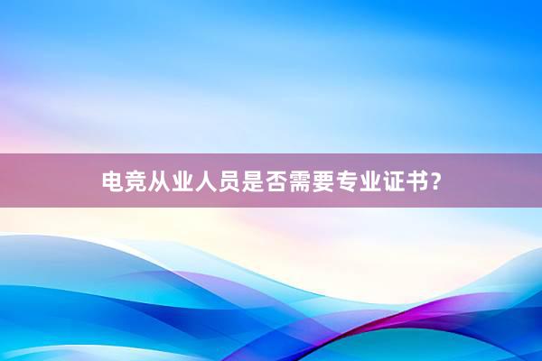 电竞从业人员是否需要专业证书？